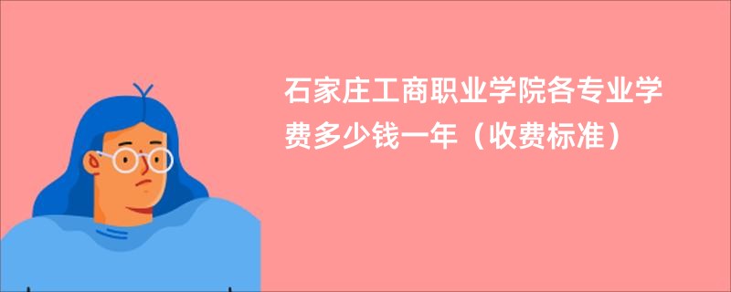 石家庄工商职业学院各专业学费多少钱一年（收费标准）