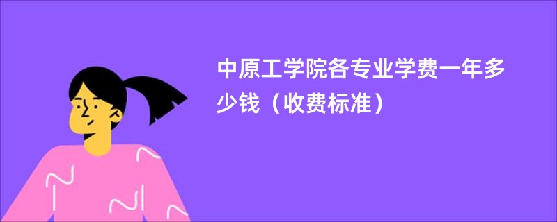 中原工学院各专业学费一年多少钱（收费标准）