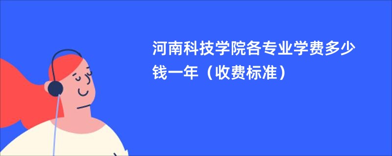 河南科技学院各专业学费多少钱一年（收费标准）