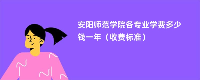 安阳师范学院各专业学费多少钱一年（收费标准）