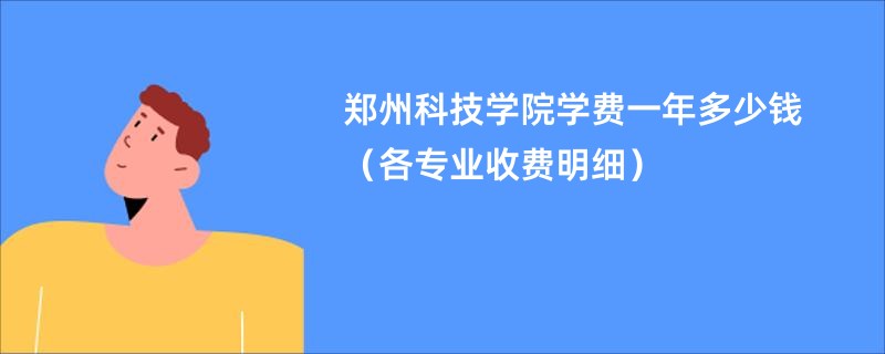 郑州科技学院学费一年多少钱（各专业收费明细）