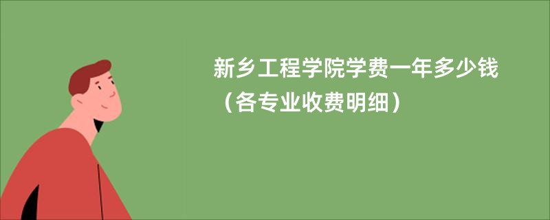 新乡工程学院学费一年多少钱（各专业收费明细）