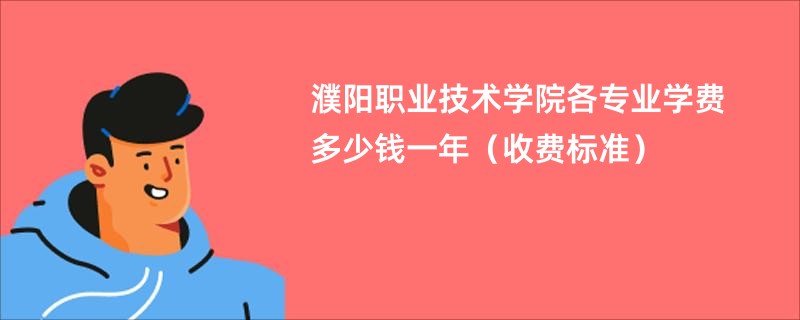 濮阳职业技术学院各专业学费多少钱一年（收费标准）