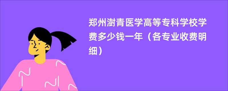 郑州澍青医学高等专科学校学费多少钱一年（各专业收费明细）