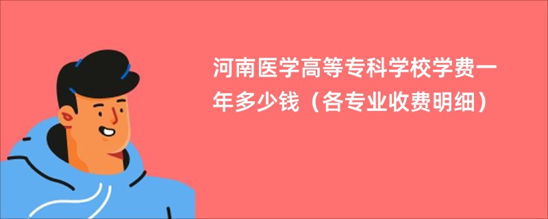 河南医学高等专科学校学费一年多少钱（各专业收费明细）