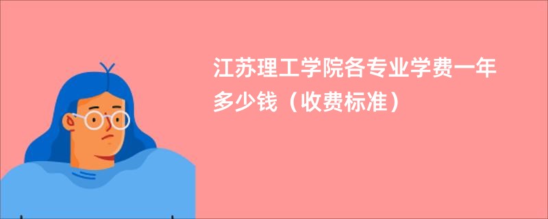 江苏理工学院各专业学费一年多少钱（收费标准）