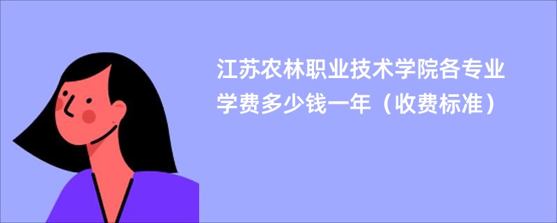 江苏农林职业技术学院各专业学费多少钱一年（收费标准）