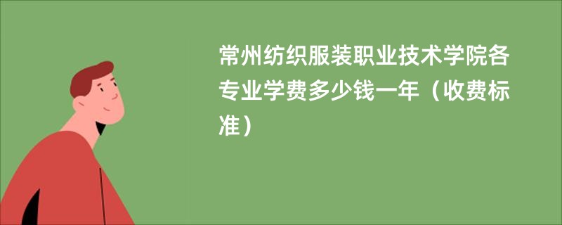 常州纺织服装职业技术学院各专业学费多少钱一年（收费标准）