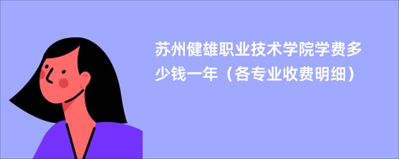 苏州健雄职业技术学院学费多少钱一年（各专业收费明细）