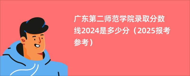 广东第二师范学院录取分数线2024是多少分（2025报考参考）