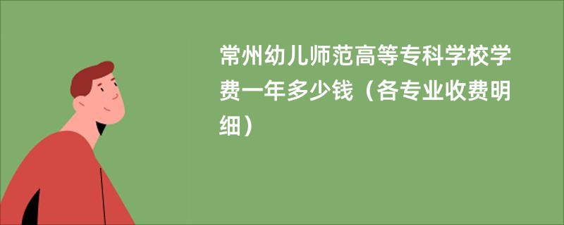 常州幼儿师范高等专科学校学费一年多少钱（各专业收费明细）