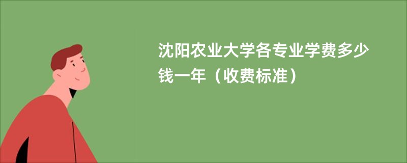 沈阳农业大学各专业学费多少钱一年（收费标准）