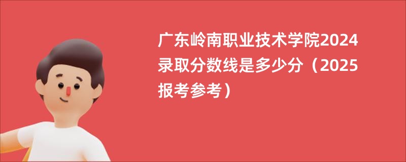 广东岭南职业技术学院2024录取分数线是多少分（2025报考参考）