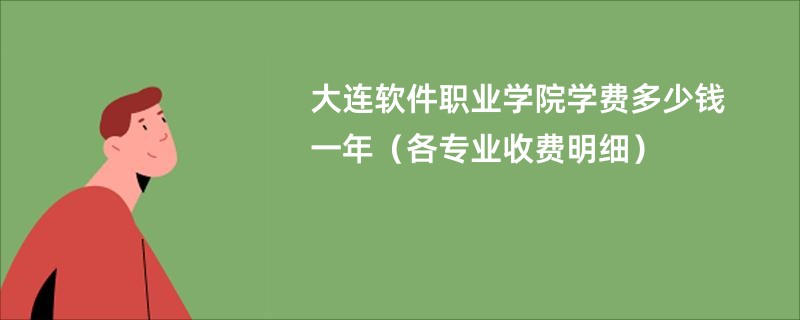 大连软件职业学院学费多少钱一年（各专业收费明细）