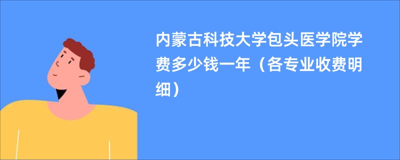 内蒙古科技大学包头医学院学费多少钱一年（各专业收费明细）