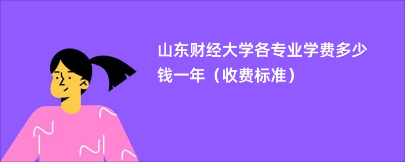 山东财经大学各专业学费多少钱一年（收费标准）