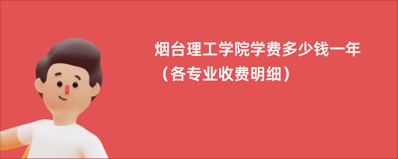 烟台理工学院学费多少钱一年（各专业收费明细）