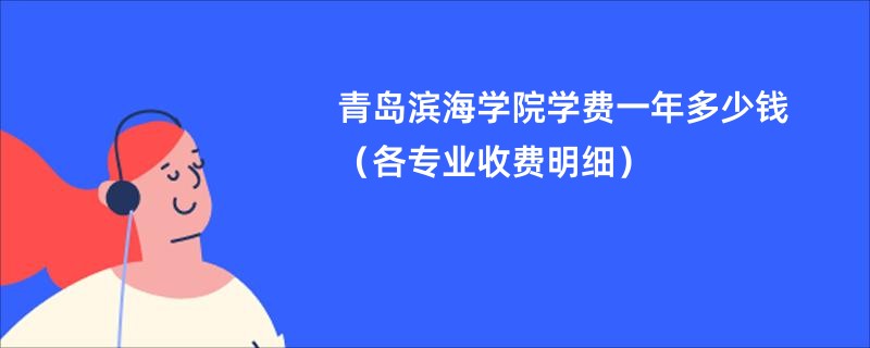 青岛滨海学院学费一年多少钱（各专业收费明细）