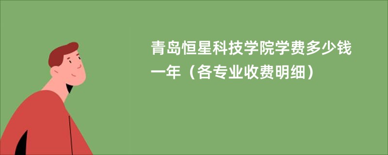 青岛恒星科技学院学费多少钱一年（各专业收费明细）