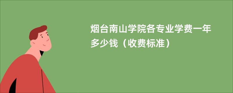 烟台南山学院各专业学费一年多少钱（收费标准）