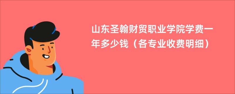 山东圣翰财贸职业学院学费一年多少钱（各专业收费明细）