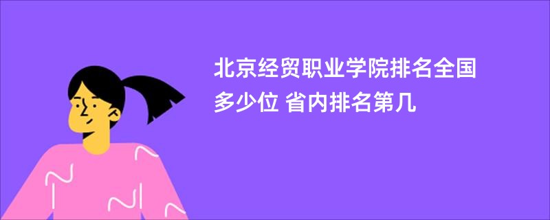 北京经贸职业学院排名全国多少位 省内排名第几