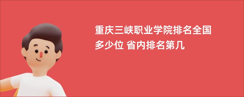 重庆三峡职业学院排名全国多少位 省内排名第几