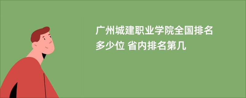广州城建职业学院全国排名多少位 省内排名第几