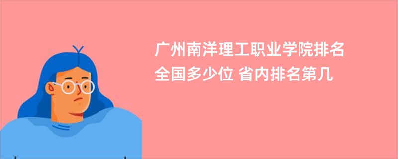 广州南洋理工职业学院排名全国多少位 省内排名第几