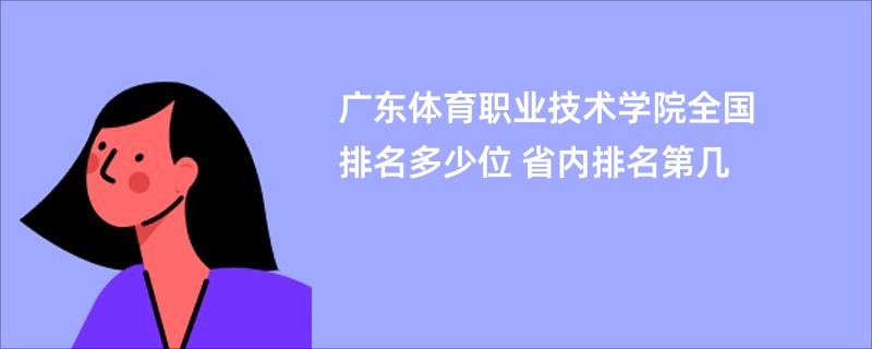 广东体育职业技术学院全国排名多少位 省内排名第几