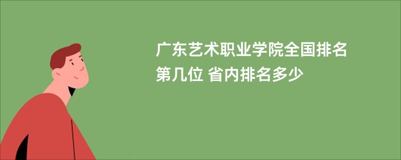 广东艺术职业学院全国排名第几位 省内排名多少