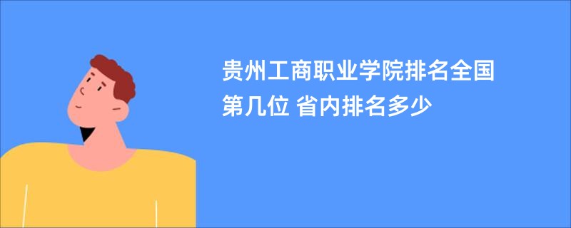 贵州工商职业学院排名全国第几位 省内排名多少