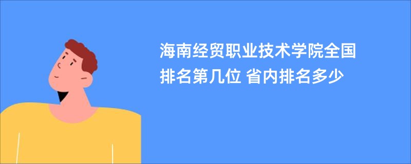 海南经贸职业技术学院全国排名第几位 省内排名多少