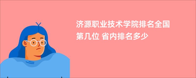 济源职业技术学院排名全国第几位 省内排名多少