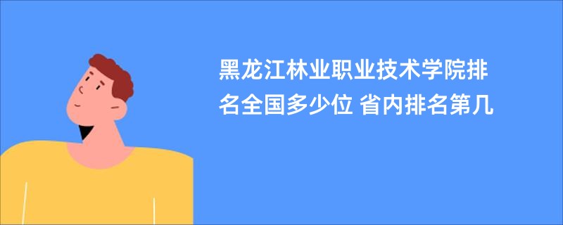 黑龙江林业职业技术学院排名全国多少位 省内排名第几