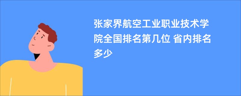 张家界航空工业职业技术学院全国排名第几位 省内排名多少