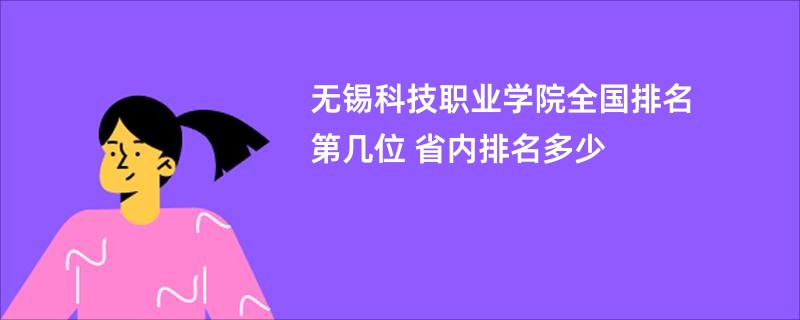 无锡科技职业学院全国排名第几位 省内排名多少