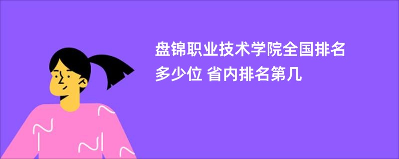 盘锦职业技术学院全国排名多少位 省内排名第几