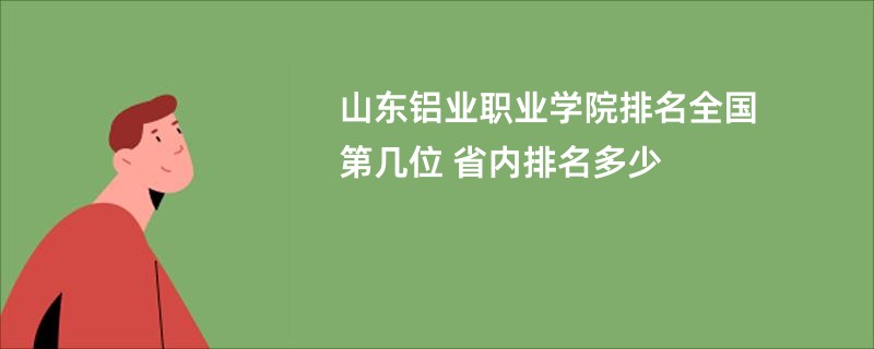 山东铝业职业学院排名全国第几位 省内排名多少