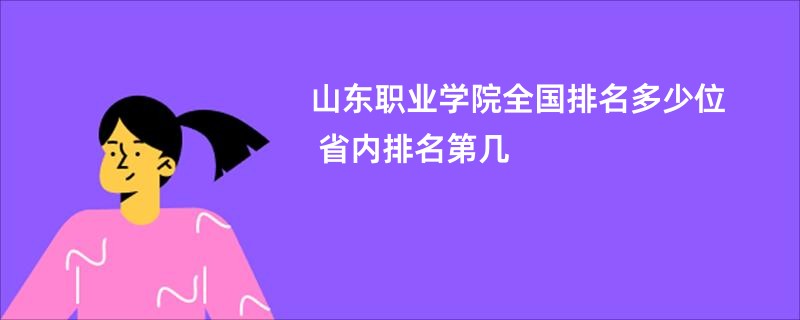 山东职业学院全国排名多少位 省内排名第几