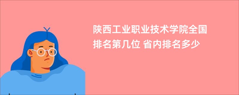 陕西工业职业技术学院全国排名第几位 省内排名多少