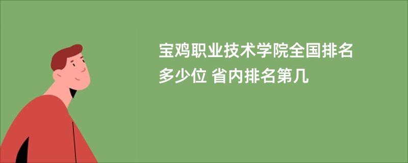 宝鸡职业技术学院全国排名多少位 省内排名第几