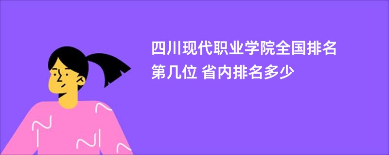 四川现代职业学院全国排名第几位 省内排名多少