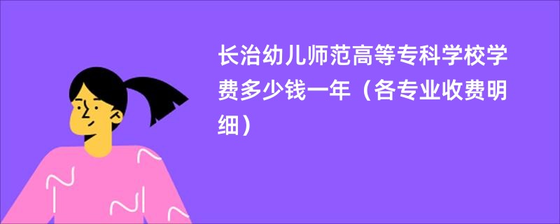 长治幼儿师范高等专科学校学费多少钱一年（各专业收费明细）