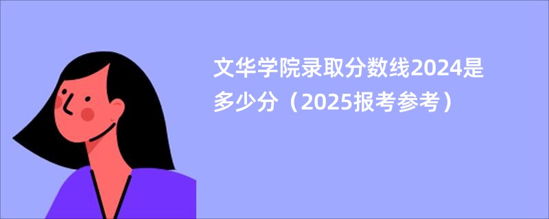 文华学院录取分数线2024是多少分（2025报考参考）