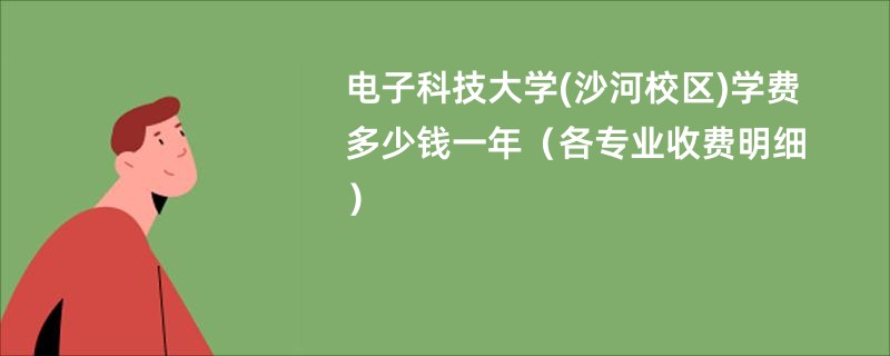 电子科技大学(沙河校区)学费多少钱一年（各专业收费明细）