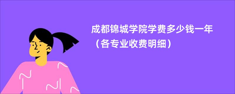 成都锦城学院学费多少钱一年（各专业收费明细）