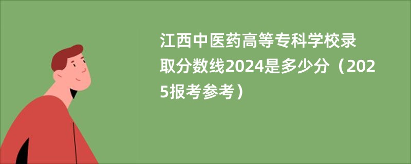 江西中医药高等专科学校录取分数线2024是多少分（2025报考参考）