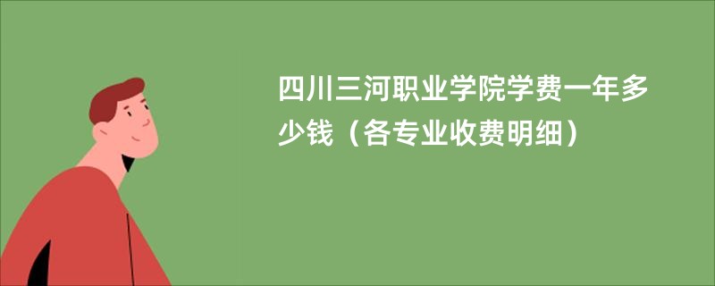 四川三河职业学院学费一年多少钱（各专业收费明细）