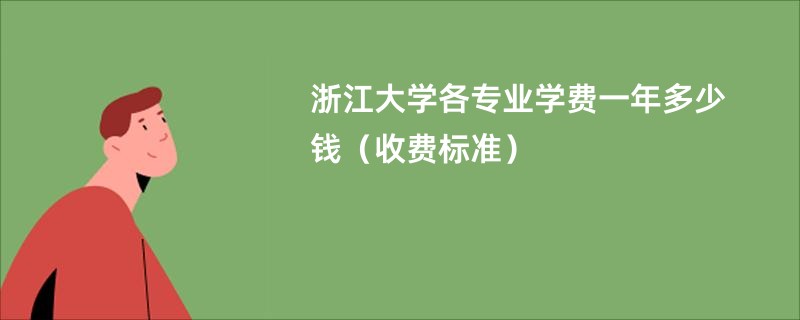 浙江大学各专业学费一年多少钱（收费标准）